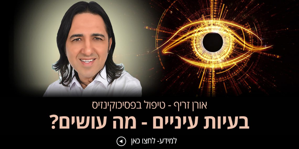 בעיות עיניים ניסיתם הכל וכלום לא עזר טיפול שכדאי להכיר אורן זריף